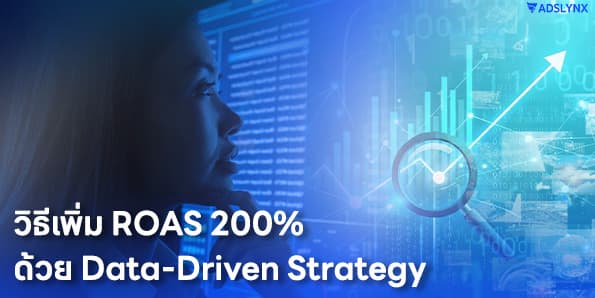 วิธีเพิ่ม ROAS 200% ด้วย Data-Driven Strategy